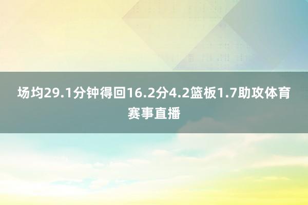 场均29.1分钟得回16.2分4.2篮板1.7助攻体育赛事直播
