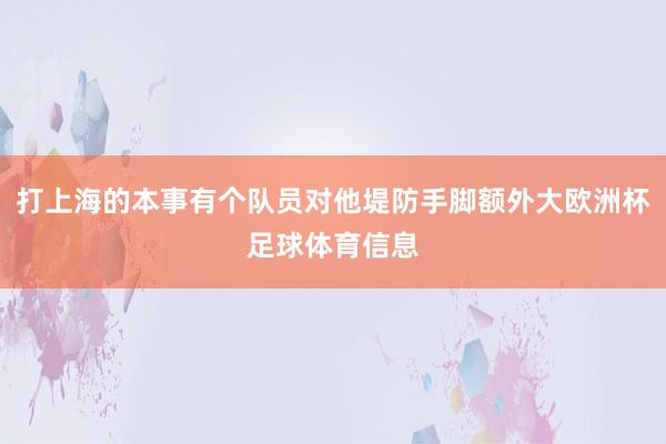 打上海的本事有个队员对他堤防手脚额外大欧洲杯足球体育信息