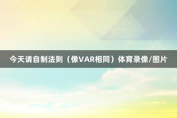 今天请自制法则(像VAR相同)体育录像/图片
