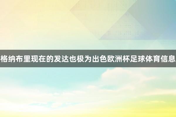 格纳布里现在的发达也极为出色欧洲杯足球体育信息