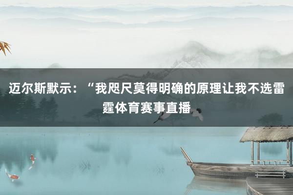 迈尔斯默示:“我咫尺莫得明确的原理让我不选雷霆体育赛事直播