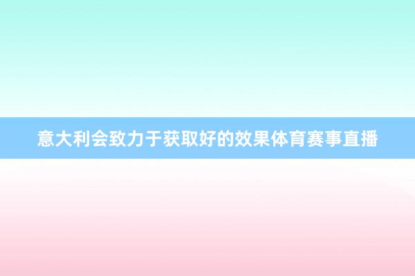 意大利会致力于获取好的效果体育赛事直播