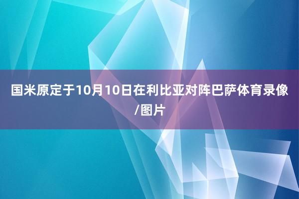 国米原定于10月10日在利比亚对阵巴萨体育录像/图片