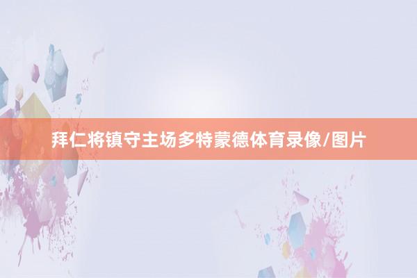 拜仁将镇守主场多特蒙德体育录像/图片