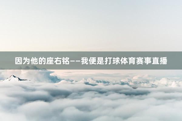 因为他的座右铭——我便是打球体育赛事直播