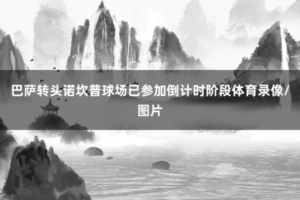 巴萨转头诺坎普球场已参加倒计时阶段体育录像/图片