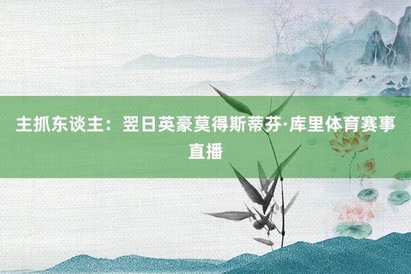 主抓东谈主：翌日英豪莫得斯蒂芬·库里体育赛事直播