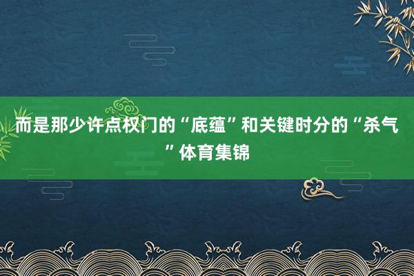 而是那少许点权门的“底蕴”和关键时分的“杀气”体育集锦