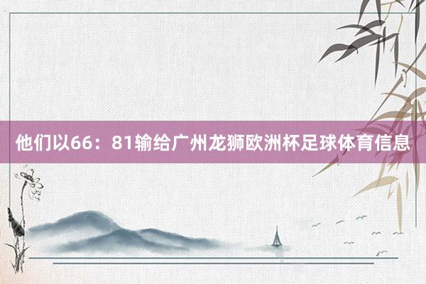 他们以66：81输给广州龙狮欧洲杯足球体育信息