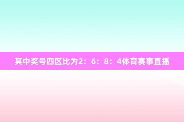 其中奖号四区比为2：6：8：4体育赛事直播