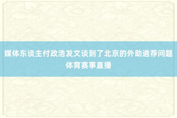 媒体东谈主付政浩发文谈到了北京的外助遴荐问题体育赛事直播