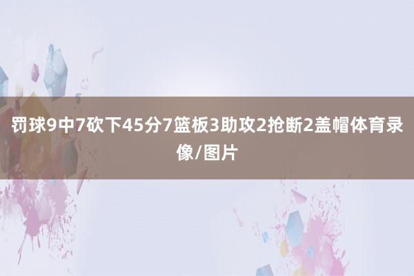 罚球9中7砍下45分7篮板3助攻2抢断2盖帽体育录像/图片