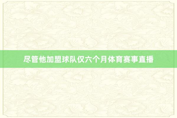 尽管他加盟球队仅六个月体育赛事直播