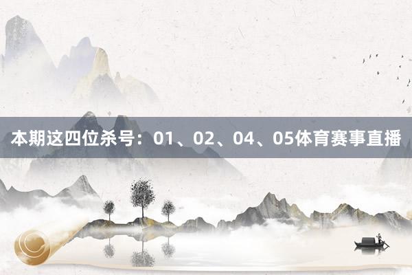 本期这四位杀号:01、02、04、05体育赛事直播
