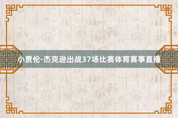 小贾伦·杰克逊出战37场比赛体育赛事直播