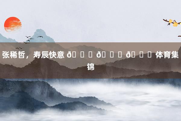 张稀哲，寿辰快意 🎂🎂🎂体育集锦