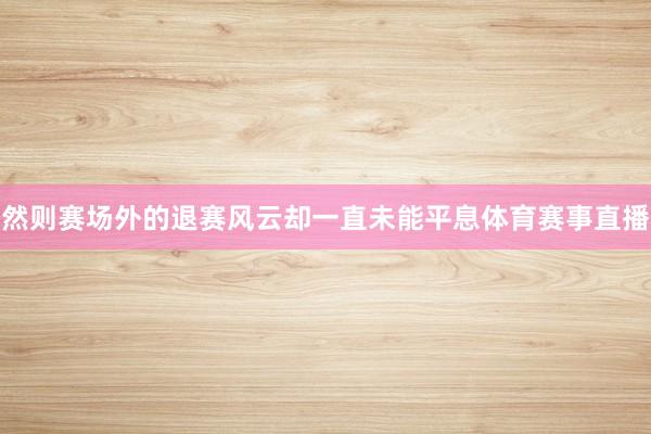 然则赛场外的退赛风云却一直未能平息体育赛事直播