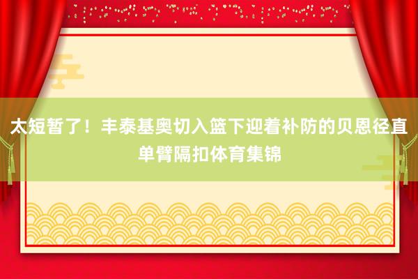 太短暂了！丰泰基奥切入篮下迎着补防的贝恩径直单臂隔扣体育集锦