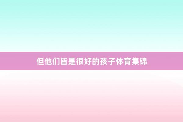 但他们皆是很好的孩子体育集锦