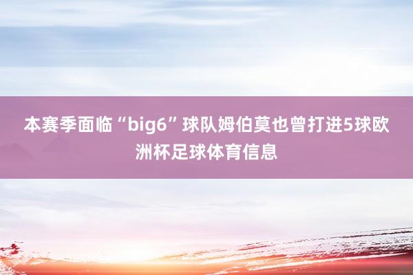 本赛季面临“big6”球队姆伯莫也曾打进5球欧洲杯足球体育信息