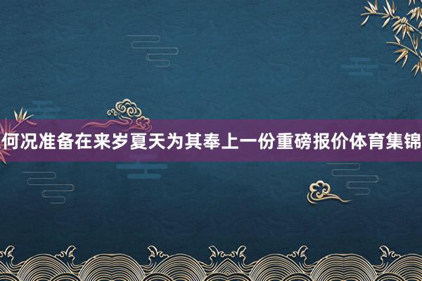 何况准备在来岁夏天为其奉上一份重磅报价体育集锦