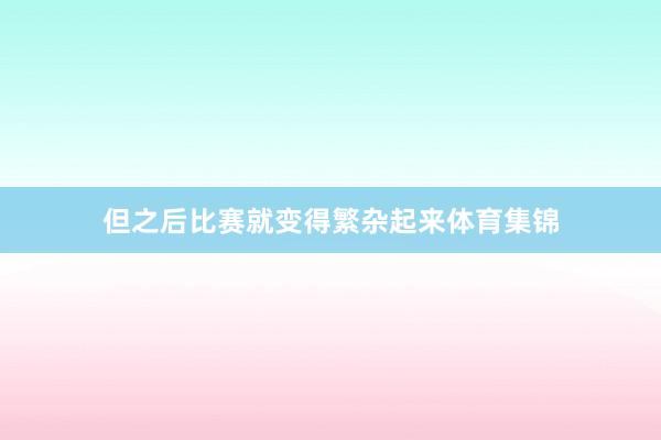 但之后比赛就变得繁杂起来体育集锦