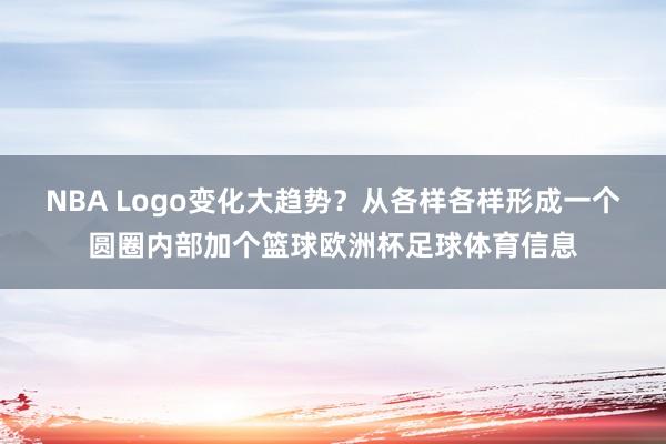NBA Logo变化大趋势？从各样各样形成一个圆圈内部加个篮球欧洲杯足球体育信息