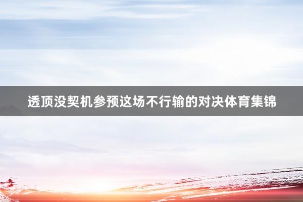 透顶没契机参预这场不行输的对决体育集锦