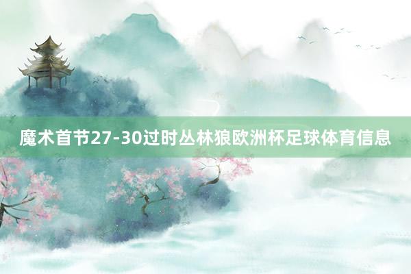 魔术首节27-30过时丛林狼欧洲杯足球体育信息