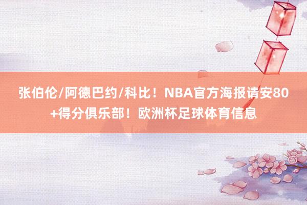 张伯伦/阿德巴约/科比！NBA官方海报请安80+得分俱乐部！欧洲杯足球体育信息