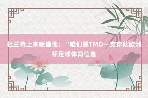 杜兰特上来喷醒他：“咱们是TMD一支球队欧洲杯足球体育信息