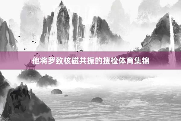 他将罗致核磁共振的搜检体育集锦