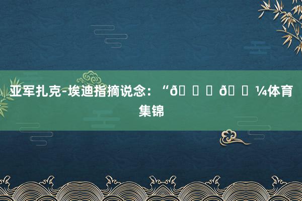 亚军扎克-埃迪指摘说念：“👎🏼体育集锦