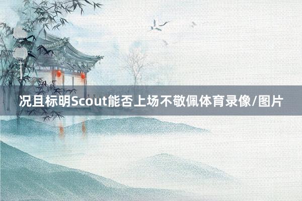 况且标明Scout能否上场不敬佩体育录像/图片