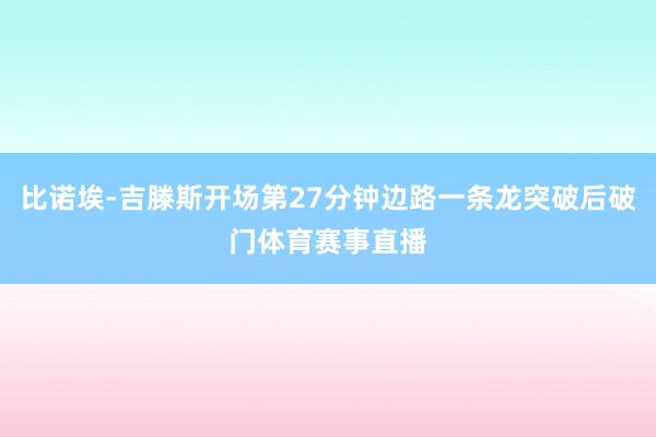 比诺埃-吉滕斯开场第27分钟边路一条龙突破后破门体育赛事直播