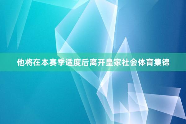 他将在本赛季适度后离开皇家社会体育集锦