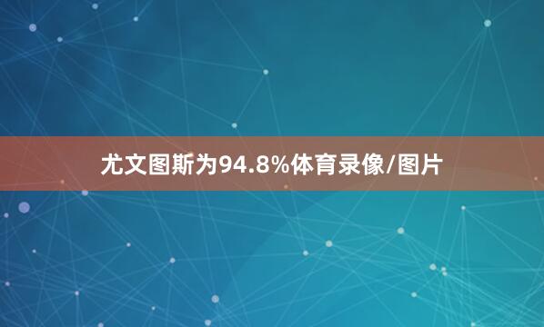 尤文图斯为94.8%体育录像/图片