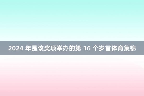 2024 年是该奖项举办的第 16 个岁首体育集锦