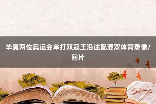 毕竟两位奥运会单打双冠王沿途配混双体育录像/图片