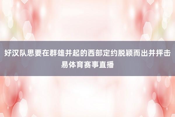 好汉队思要在群雄并起的西部定约脱颖而出并抨击易体育赛事直播