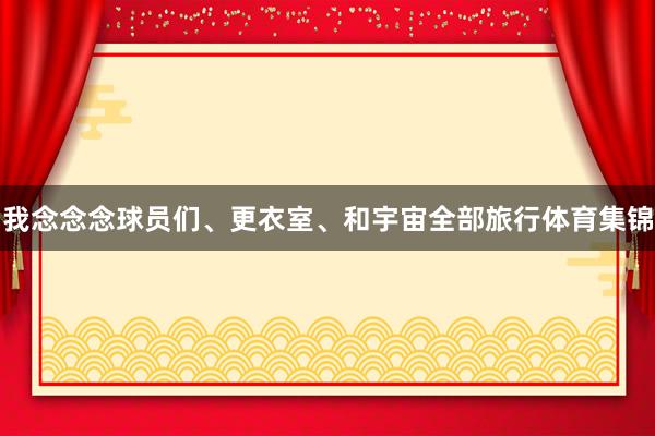 我念念念球员们、更衣室、和宇宙全部旅行体育集锦