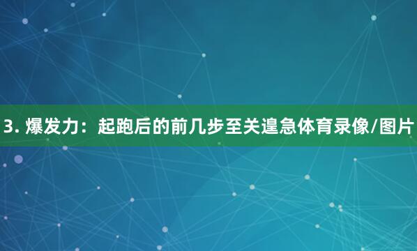 3. 爆发力：起跑后的前几步至关遑急体育录像/图片
